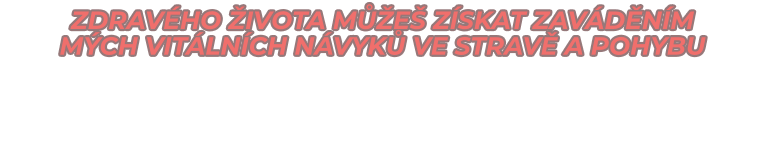 ZDRAVÉHO ŽIVOTA MŮŽEŠ ZÍSKAT ZAVÁDĚNÍM  MÝCH VITÁLNÍCH NÁVYKŮ vE STRAVĚ A POHYBU