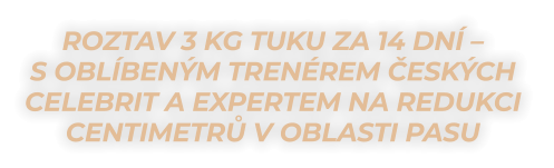 ROZTAV 3 KG TUKU ZA 14 DNÍ –  S oblíbeným trenérem českých celebrit a expertem NA redukci  centimetrů V oblasti pasu