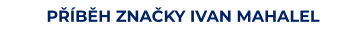 PŘÍBĚH ZNAČKY IVAN MAHALEL