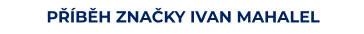PŘÍBĚH ZNAČKY IVAN MAHALEL
