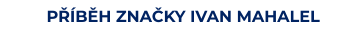 PŘÍBĚH ZNAČKY IVAN MAHALEL