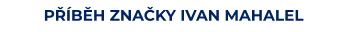 PŘÍBĚH ZNAČKY IVAN MAHALEL