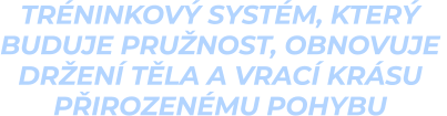 tréninkový systém, který  buduje pružnost, obnovuje  držení těla a vrací krásu  přirozenému pohybu