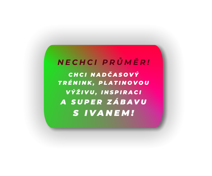 CHCI NADČASOVÝ TRÉNINK, PLATINOVOU VÝŽIVU, INSPIRACI  A SUPER ZÁBAVU  S IVANEM!