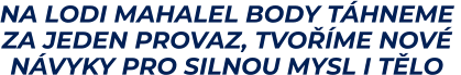 NA LODI MAHALEL BODY TÁHNEME  ZA JEDEN PROVAZ, TVOŘÍME NOVÉ  NÁVYKY PRO SILNOU MYSL I TĚLO