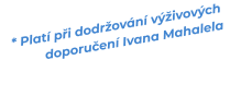 * Platí při dodržování výživových doporučení Ivana Mahalela