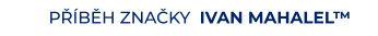 PŘÍBĚH ZNAČKY  IVAN MAHALEL™