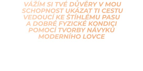 VÁŽÍM SI TVÉ DŮVĚRY V MOU  SCHOPNOST UKÁZAT TI CESTU  vedoucí ke štíhlému pasu a dobré fyzické kondici pomocí tvorby návykŮ moderního lovce