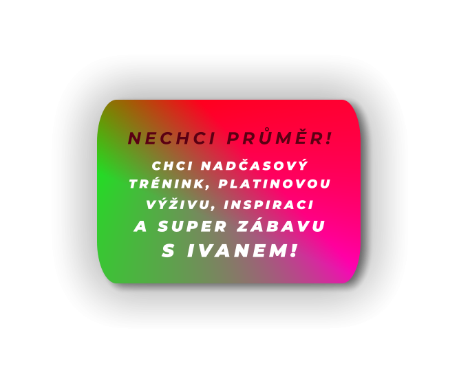 CHCI NADČASOVÝ TRÉNINK, PLATINOVOU VÝŽIVU, INSPIRACI  A SUPER ZÁBAVU  S IVANEM!